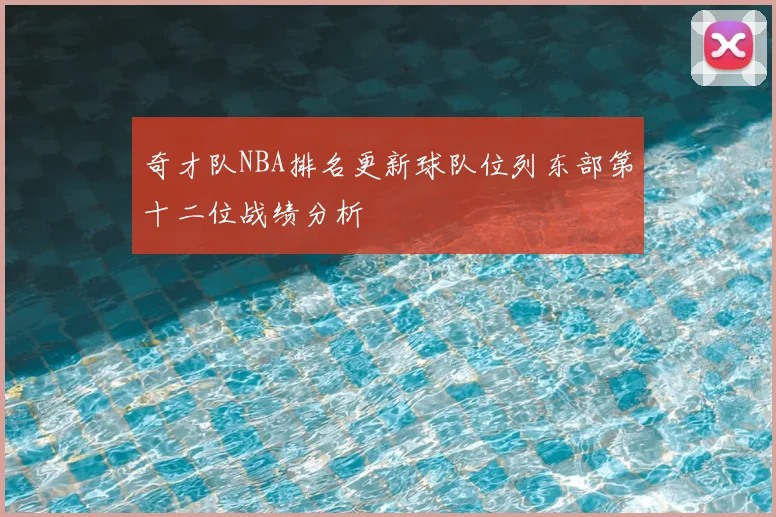 奇才队NBA排名更新球队位列东部第十二位战绩分析